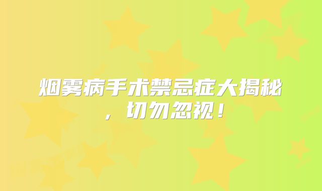 烟雾病手术禁忌症大揭秘，切勿忽视！