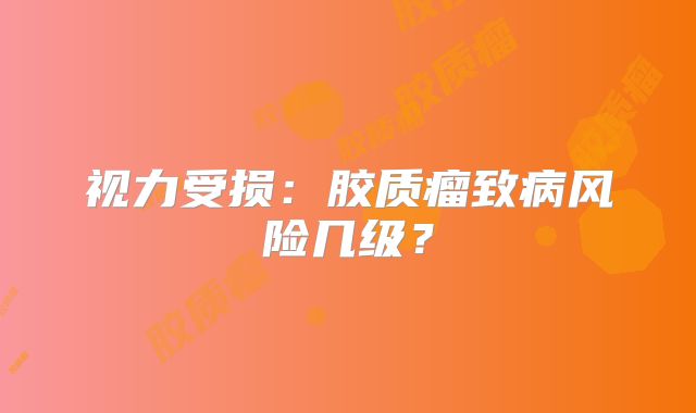 视力受损：胶质瘤致病风险几级？