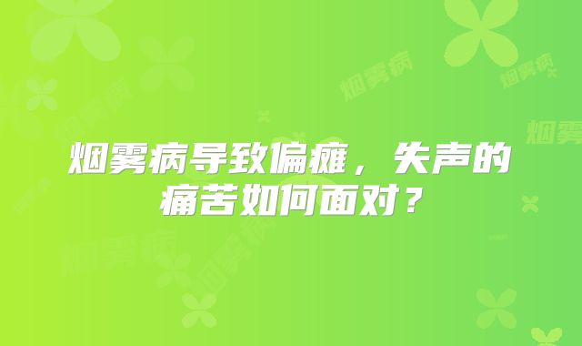 烟雾病导致偏瘫，失声的痛苦如何面对？