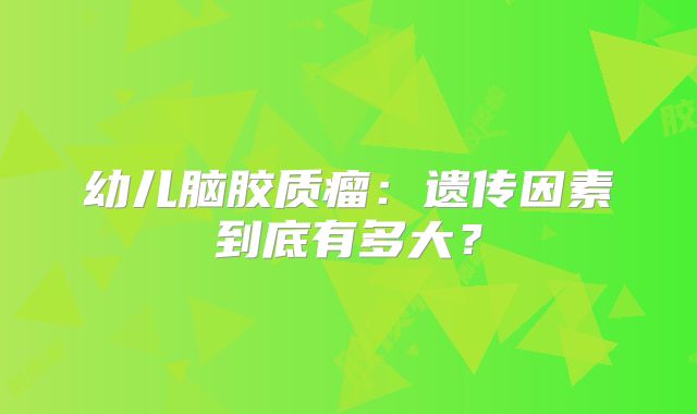 幼儿脑胶质瘤：遗传因素到底有多大？
