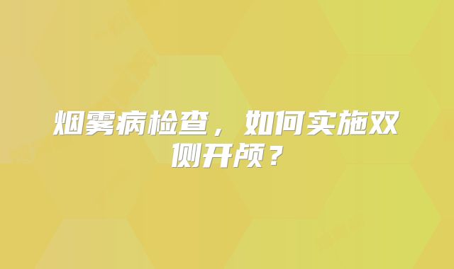 烟雾病检查，如何实施双侧开颅？