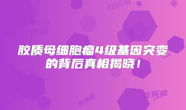 胶质母细胞瘤4级基因突变的背后真相揭晓！