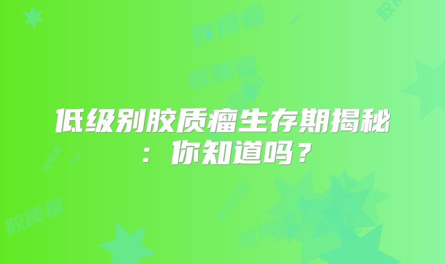 低级别胶质瘤生存期揭秘：你知道吗？