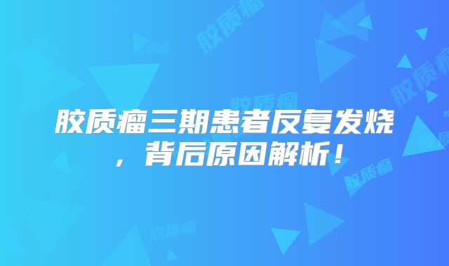 胶质瘤三期患者反复发烧，背后原因解析！