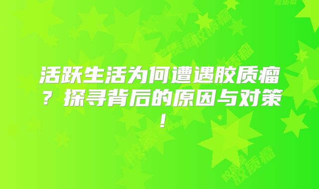 活跃生活为何遭遇胶质瘤？探寻背后的原因与对策！