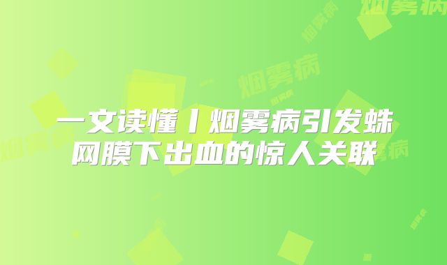 一文读懂丨烟雾病引发蛛网膜下出血的惊人关联