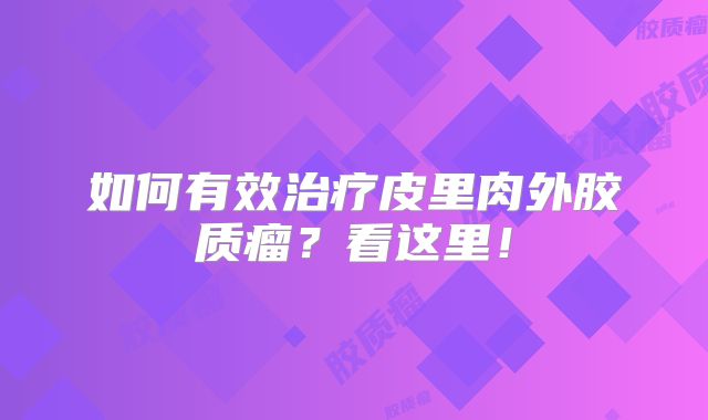 如何有效治疗皮里肉外胶质瘤？看这里！