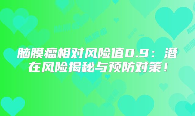 脑膜瘤相对风险值0.9：潜在风险揭秘与预防对策！