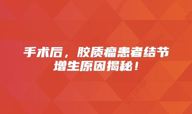 手术后，胶质瘤患者结节增生原因揭秘！