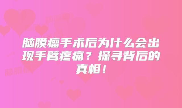 脑膜瘤手术后为什么会出现手臂疼痛？探寻背后的真相！