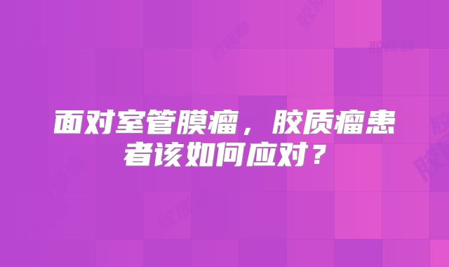 面对室管膜瘤，胶质瘤患者该如何应对？