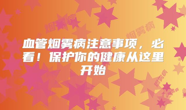 血管烟雾病注意事项，必看！保护你的健康从这里开始