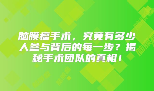 脑膜瘤手术，究竟有多少人参与背后的每一步？揭秘手术团队的真相！