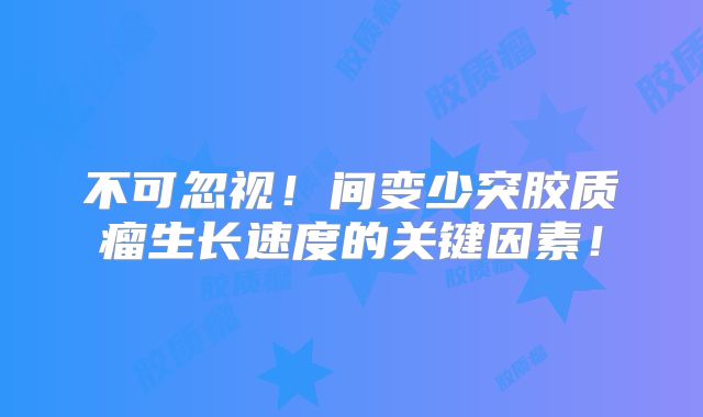 不可忽视！间变少突胶质瘤生长速度的关键因素！