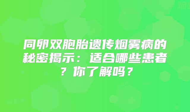 同卵双胞胎遗传烟雾病的秘密揭示：适合哪些患者？你了解吗？