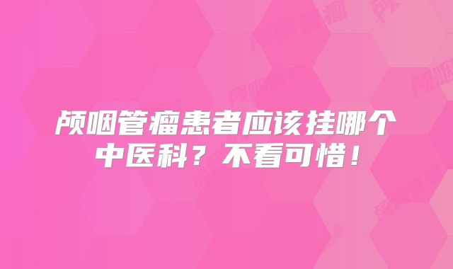 颅咽管瘤患者应该挂哪个中医科？不看可惜！