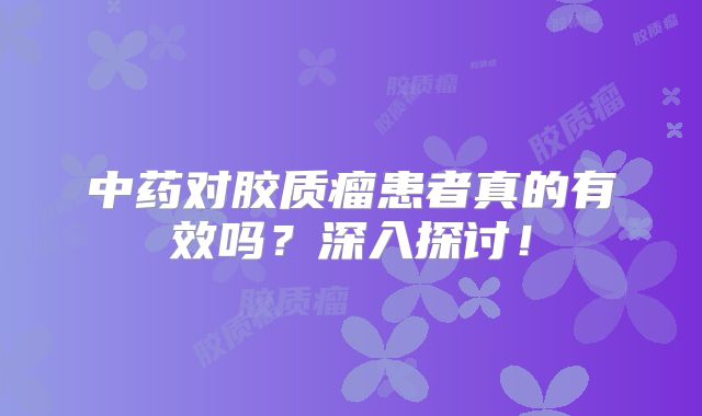中药对胶质瘤患者真的有效吗？深入探讨！