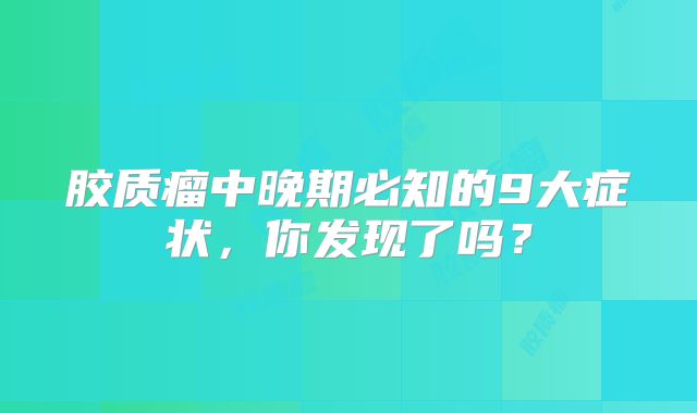 胶质瘤中晚期必知的9大症状，你发现了吗？