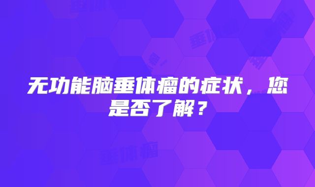 无功能脑垂体瘤的症状，您是否了解？