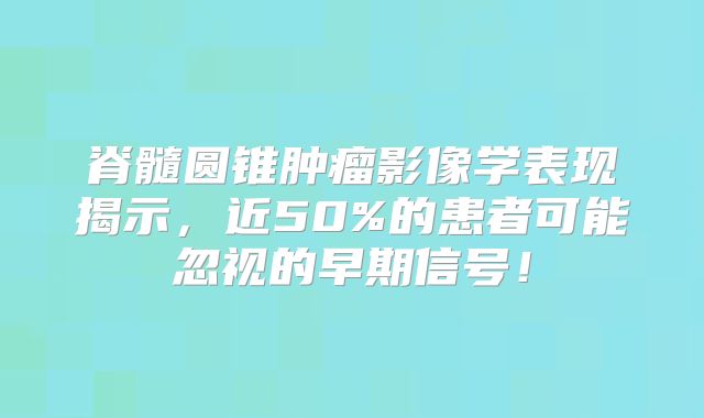 脊髓圆锥肿瘤影像学表现揭示，近50%的患者可能忽视的早期信号！