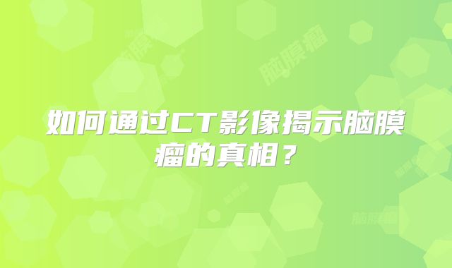 如何通过CT影像揭示脑膜瘤的真相？