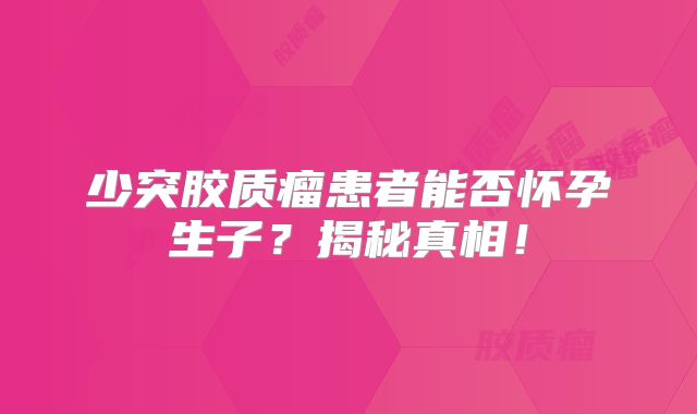 少突胶质瘤患者能否怀孕生子？揭秘真相！