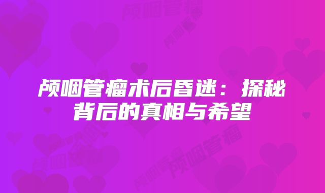 颅咽管瘤术后昏迷：探秘背后的真相与希望