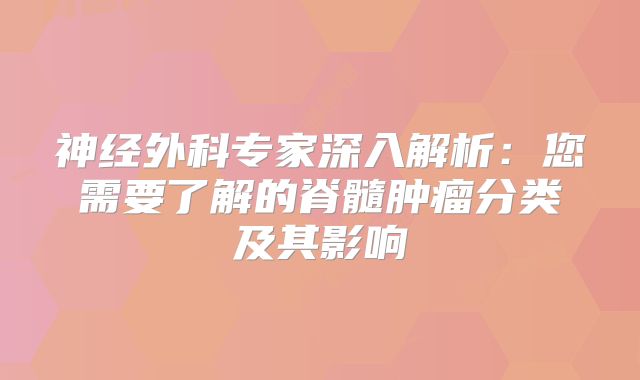 神经外科专家深入解析：您需要了解的脊髓肿瘤分类及其影响
