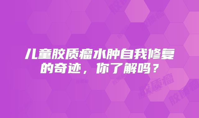 儿童胶质瘤水肿自我修复的奇迹，你了解吗？