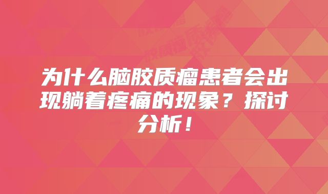 为什么脑胶质瘤患者会出现躺着疼痛的现象？探讨分析！