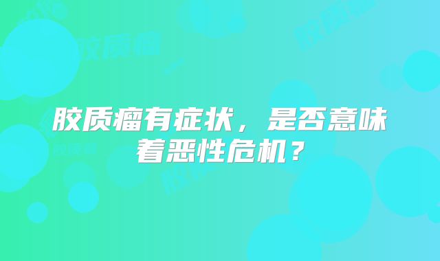 胶质瘤有症状，是否意味着恶性危机？