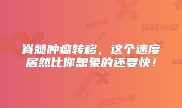 脊髓肿瘤转移，这个速度居然比你想象的还要快！
