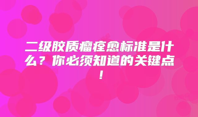 二级胶质瘤痊愈标准是什么？你必须知道的关键点！