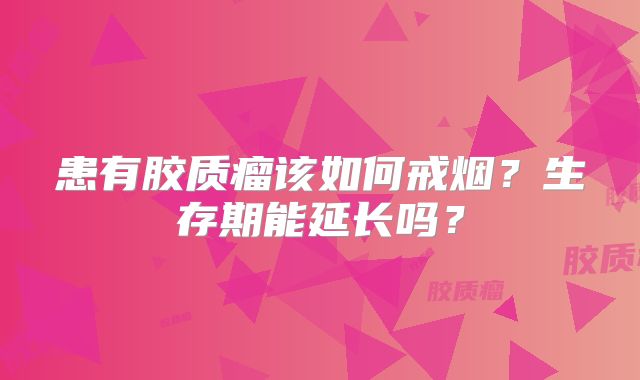 患有胶质瘤该如何戒烟？生存期能延长吗？