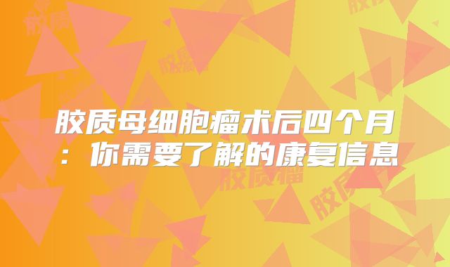 胶质母细胞瘤术后四个月：你需要了解的康复信息