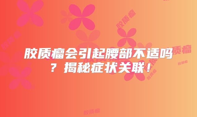 胶质瘤会引起腰部不适吗？揭秘症状关联！