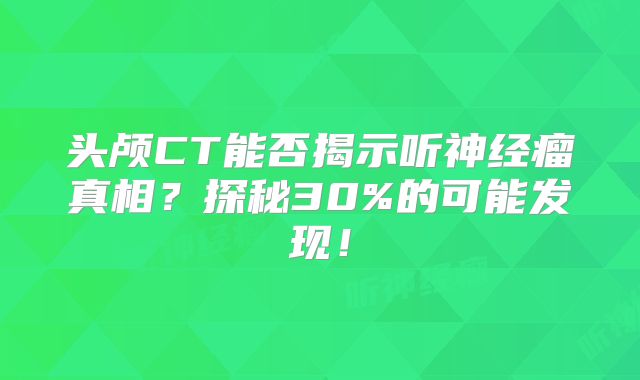 头颅CT能否揭示听神经瘤真相？探秘30%的可能发现！