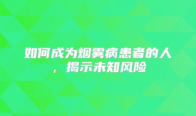 如何成为烟雾病患者的人，揭示未知风险