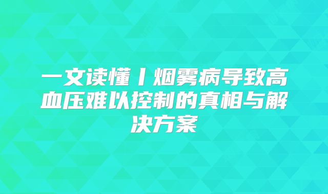 一文读懂丨烟雾病导致高血压难以控制的真相与解决方案