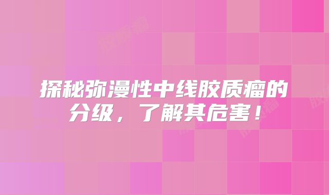 探秘弥漫性中线胶质瘤的分级，了解其危害！