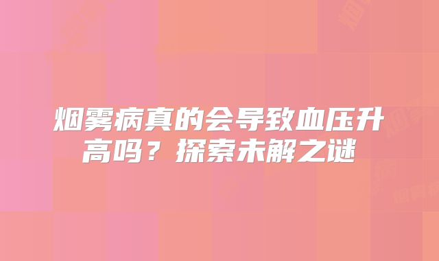 烟雾病真的会导致血压升高吗？探索未解之谜