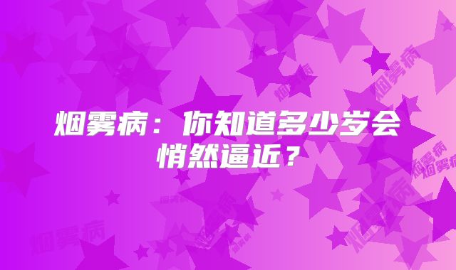 烟雾病：你知道多少岁会悄然逼近？