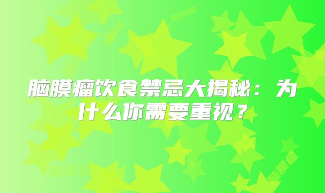 脑膜瘤饮食禁忌大揭秘：为什么你需要重视？