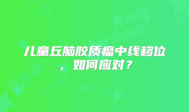 儿童丘脑胶质瘤中线移位，如何应对？