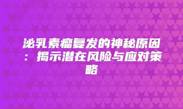 泌乳素瘤复发的神秘原因：揭示潜在风险与应对策略