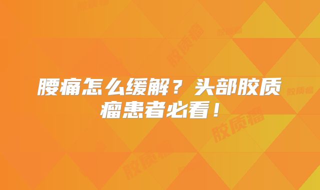 腰痛怎么缓解？头部胶质瘤患者必看！