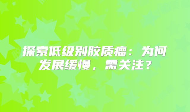 探索低级别胶质瘤：为何发展缓慢，需关注？