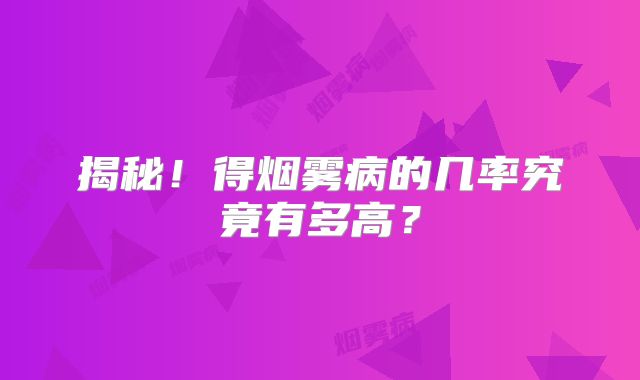 揭秘！得烟雾病的几率究竟有多高？