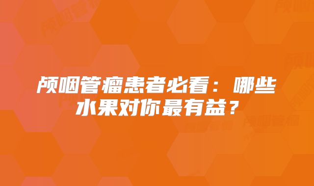 颅咽管瘤患者必看：哪些水果对你最有益？