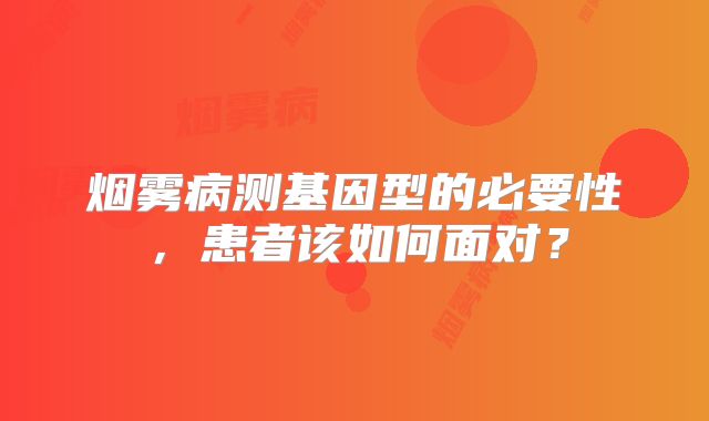 烟雾病测基因型的必要性，患者该如何面对？
